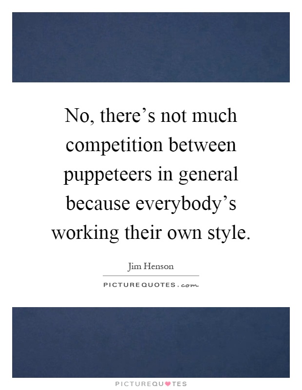 No, there's not much competition between puppeteers in general because everybody's working their own style Picture Quote #1