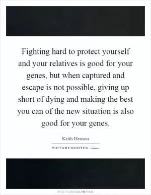 Fighting hard to protect yourself and your relatives is good for your genes, but when captured and escape is not possible, giving up short of dying and making the best you can of the new situation is also good for your genes Picture Quote #1