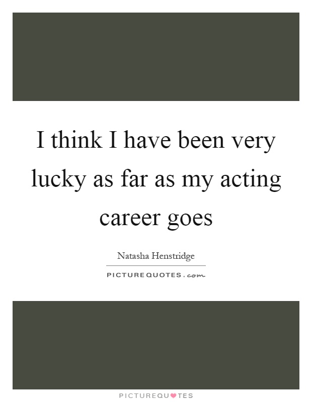 I think I have been very lucky as far as my acting career goes Picture Quote #1