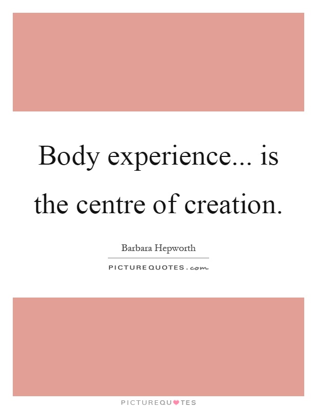 Body experience... is the centre of creation Picture Quote #1