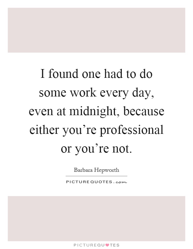 I found one had to do some work every day, even at midnight, because either you're professional or you're not Picture Quote #1