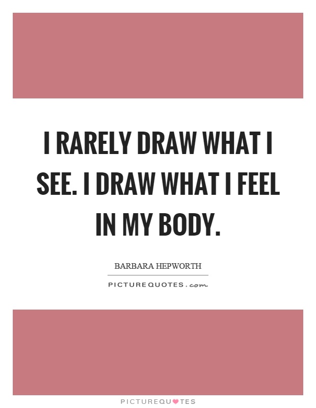 I rarely draw what I see. I draw what I feel in my body Picture Quote #1