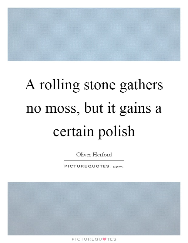 A rolling stone gathers no moss, but it gains a certain polish Picture Quote #1