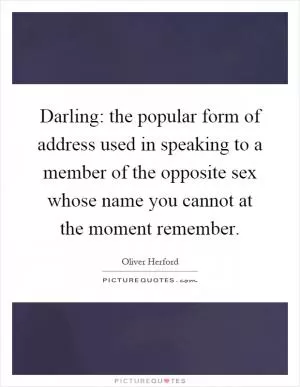 Darling: the popular form of address used in speaking to a member of the opposite sex whose name you cannot at the moment remember Picture Quote #1