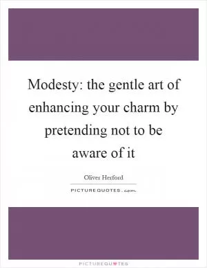 Modesty: the gentle art of enhancing your charm by pretending not to be aware of it Picture Quote #1