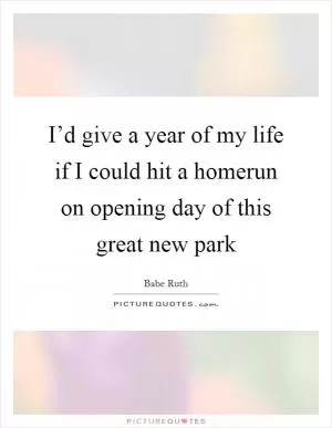 I’d give a year of my life if I could hit a homerun on opening day of this great new park Picture Quote #1