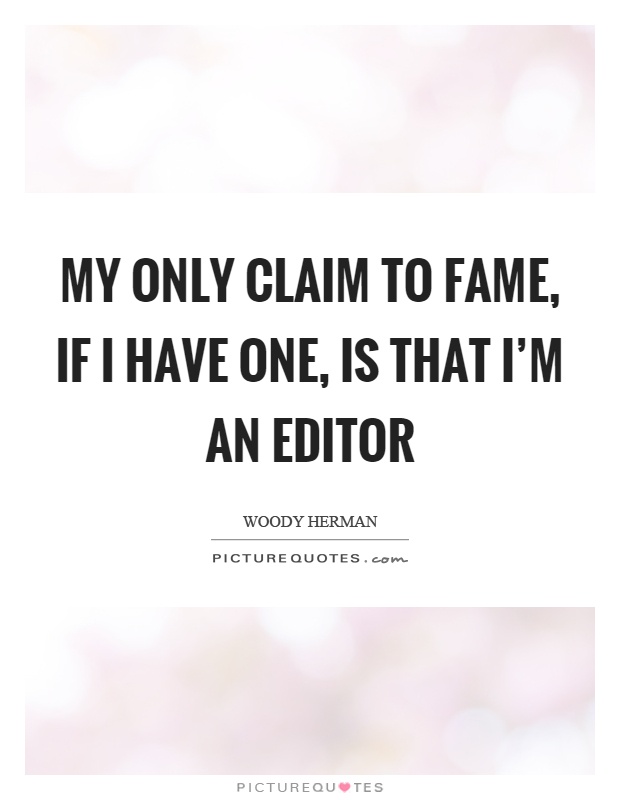 My only claim to fame, if I have one, is that I'm an editor Picture Quote #1