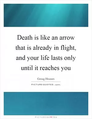 Death is like an arrow that is already in flight, and your life lasts only until it reaches you Picture Quote #1