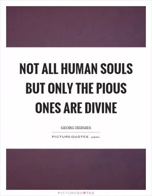Not all human souls but only the pious ones are divine Picture Quote #1