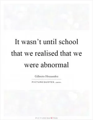 It wasn’t until school that we realised that we were abnormal Picture Quote #1