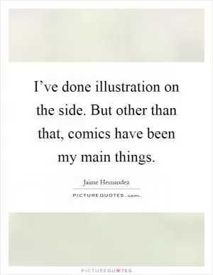 I’ve done illustration on the side. But other than that, comics have been my main things Picture Quote #1