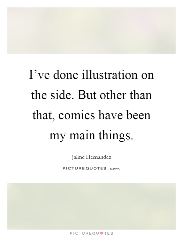 I've done illustration on the side. But other than that, comics have been my main things Picture Quote #1