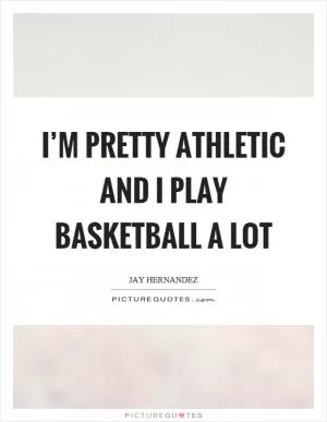 I’m pretty athletic and I play basketball a lot Picture Quote #1