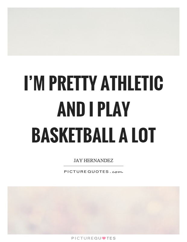 I'm pretty athletic and I play basketball a lot Picture Quote #1