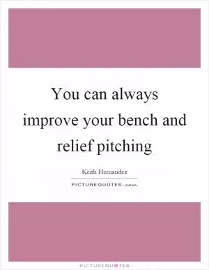 You can always improve your bench and relief pitching Picture Quote #1