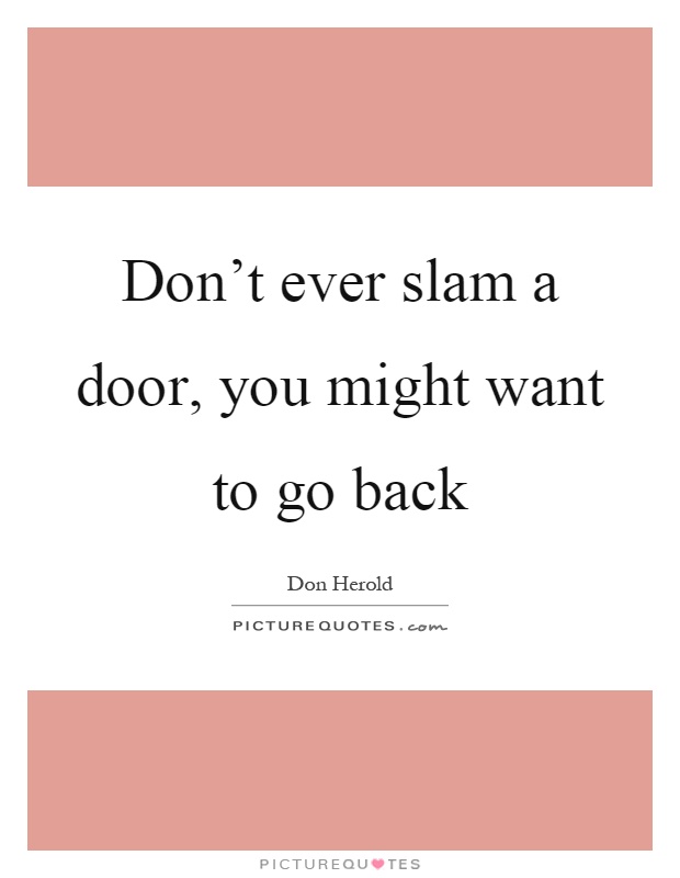 Don't ever slam a door, you might want to go back Picture Quote #1