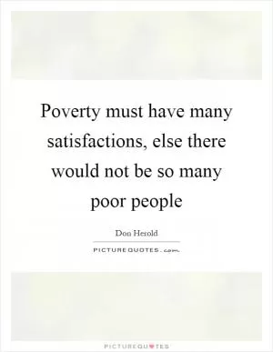 Poverty must have many satisfactions, else there would not be so many poor people Picture Quote #1