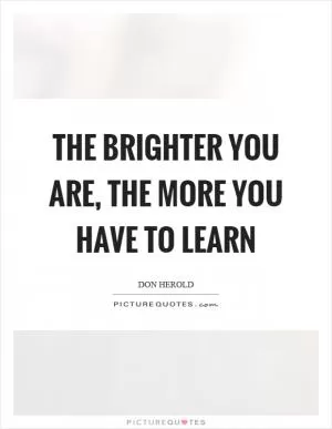 The brighter you are, the more you have to learn Picture Quote #1