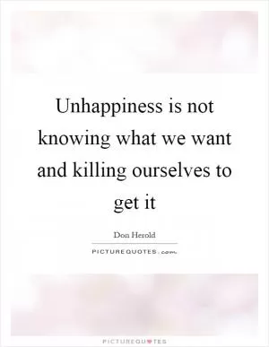 Unhappiness is not knowing what we want and killing ourselves to get it Picture Quote #1