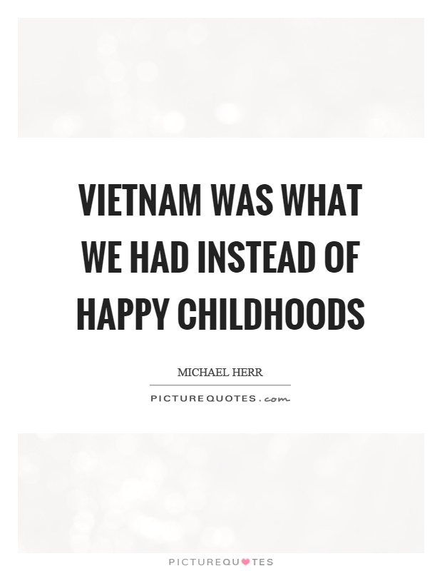 Vietnam was what we had instead of happy childhoods Picture Quote #1