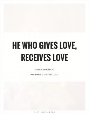 He who gives love, receives love Picture Quote #1