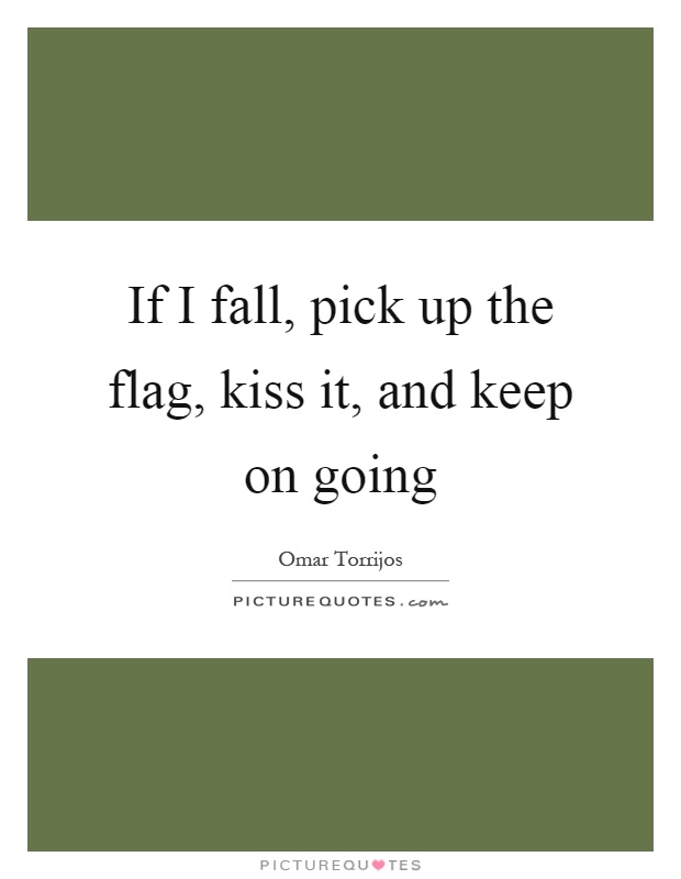 If I fall, pick up the flag, kiss it, and keep on going Picture Quote #1