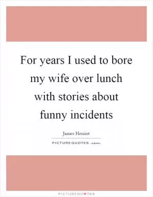 For years I used to bore my wife over lunch with stories about funny incidents Picture Quote #1