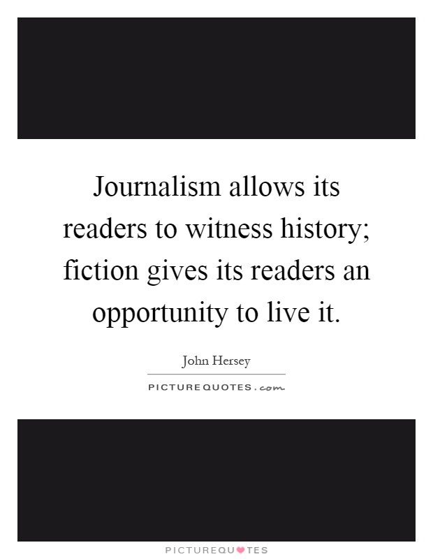 Journalism allows its readers to witness history; fiction gives its readers an opportunity to live it Picture Quote #1
