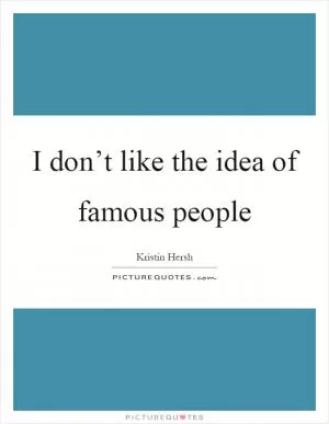 I don’t like the idea of famous people Picture Quote #1