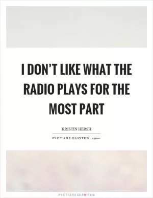 I don’t like what the radio plays for the most part Picture Quote #1