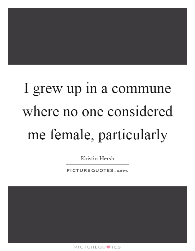 I grew up in a commune where no one considered me female, particularly Picture Quote #1