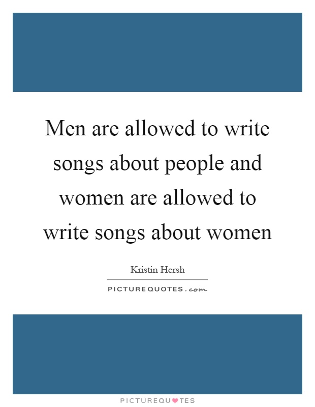 Men are allowed to write songs about people and women are allowed to write songs about women Picture Quote #1