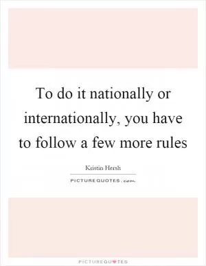 To do it nationally or internationally, you have to follow a few more rules Picture Quote #1