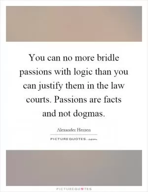You can no more bridle passions with logic than you can justify them in the law courts. Passions are facts and not dogmas Picture Quote #1