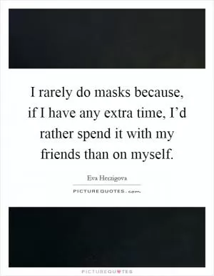 I rarely do masks because, if I have any extra time, I’d rather spend it with my friends than on myself Picture Quote #1