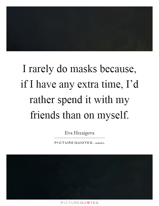 I rarely do masks because, if I have any extra time, I'd rather spend it with my friends than on myself Picture Quote #1