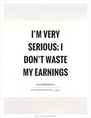 I’m very serious; I don’t waste my earnings Picture Quote #1