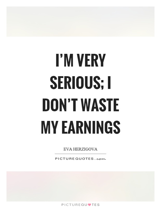 I'm very serious; I don't waste my earnings Picture Quote #1