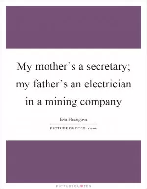 My mother’s a secretary; my father’s an electrician in a mining company Picture Quote #1