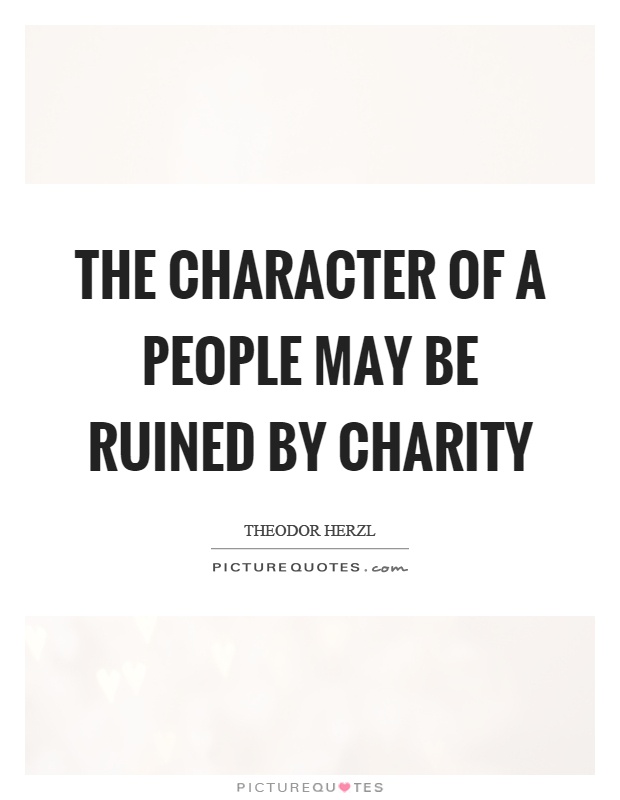 The character of a people may be ruined by charity Picture Quote #1