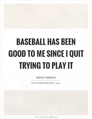 Baseball has been good to me since I quit trying to play it Picture Quote #1
