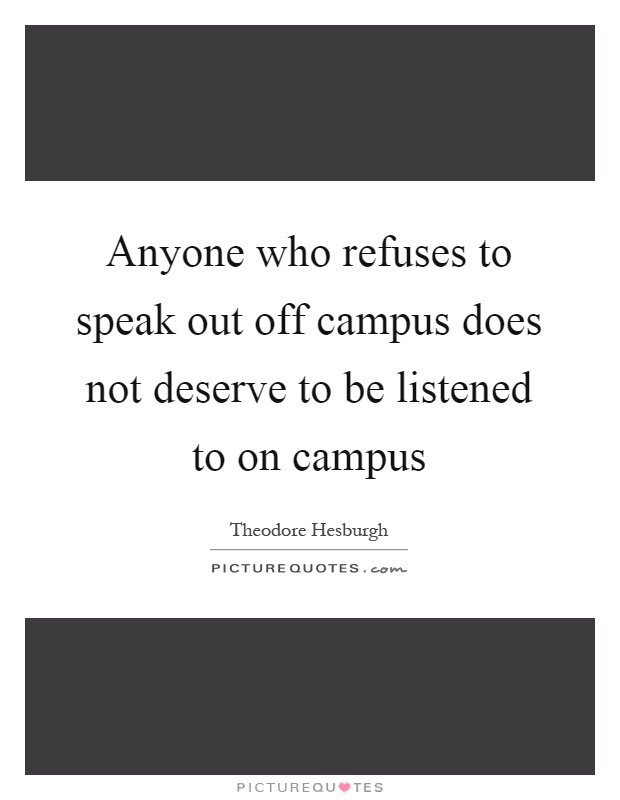 Anyone who refuses to speak out off campus does not deserve to be listened to on campus Picture Quote #1