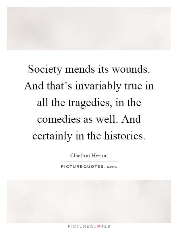 Society mends its wounds. And that's invariably true in all the tragedies, in the comedies as well. And certainly in the histories Picture Quote #1