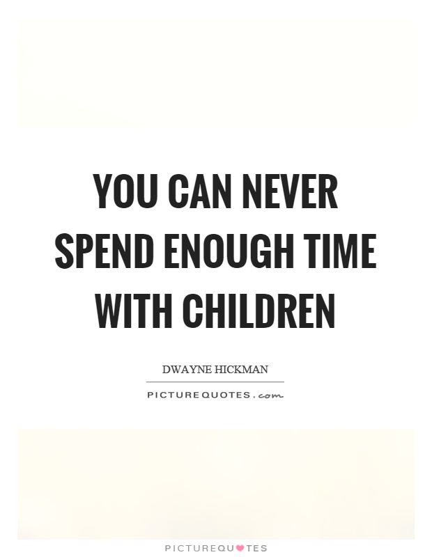 You can never spend enough time with children Picture Quote #1