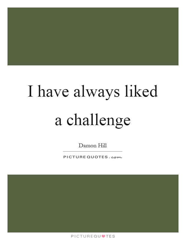 I have always liked a challenge Picture Quote #1