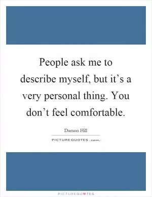 People ask me to describe myself, but it’s a very personal thing. You don’t feel comfortable Picture Quote #1