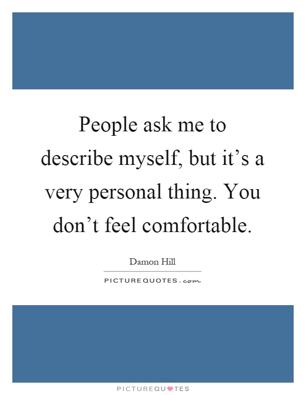 People ask me to describe myself, but it's a very personal thing. You don't feel comfortable Picture Quote #1