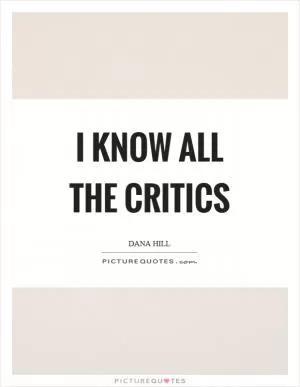 I know all the critics Picture Quote #1