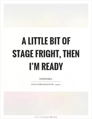 A little bit of stage fright, then I’m ready Picture Quote #1