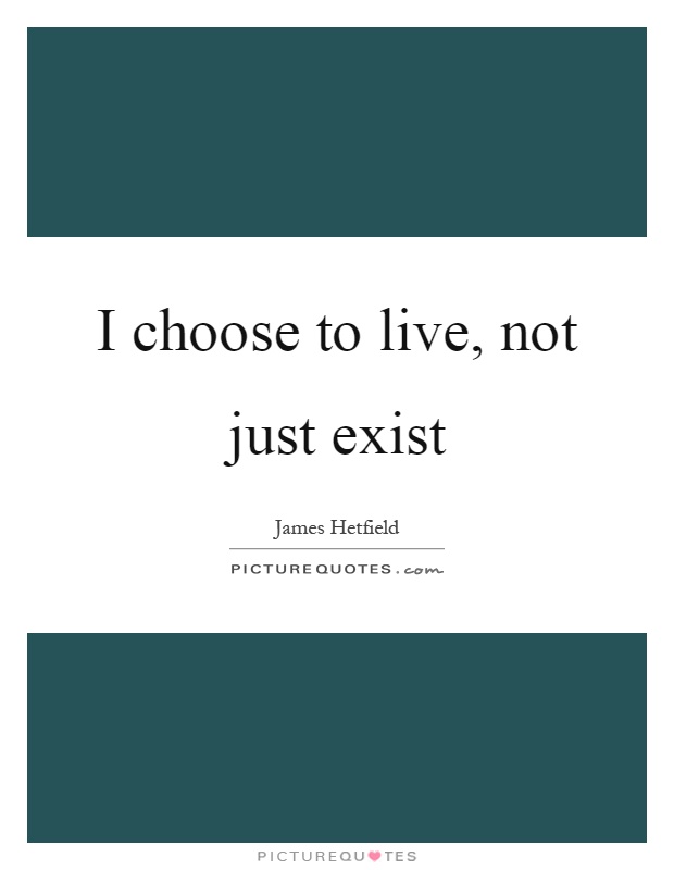 I choose to live, not just exist Picture Quote #1